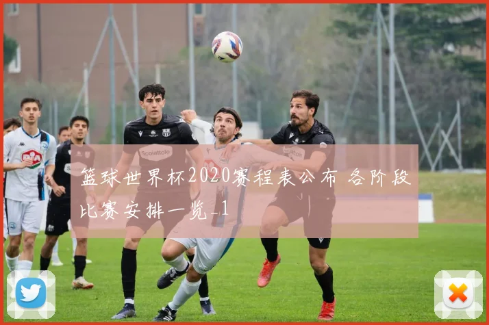 篮球世界杯2020赛程表公布 各阶段比赛安排一览_1