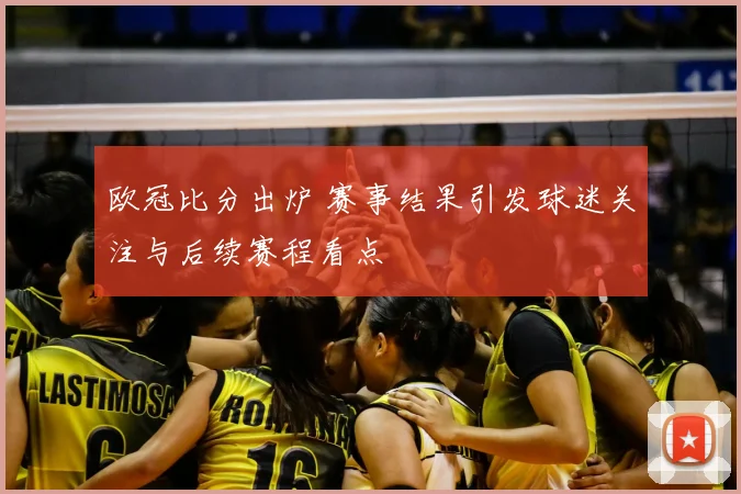 欧冠比分出炉 赛事结果引发球迷关注与后续赛程看点