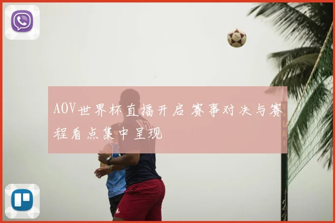 AOV世界杯直播开启 赛事对决与赛程看点集中呈现