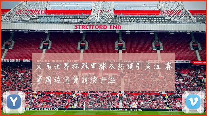 义乌世界杯冠军球衣热销引关注 赛事周边消费持续升温