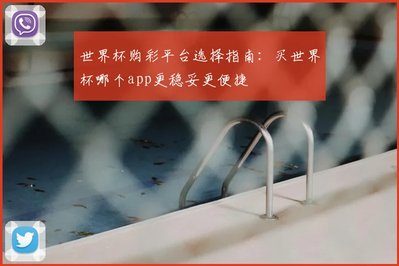 世界杯购彩平台选择指南:买世界杯哪个app更稳妥更便捷