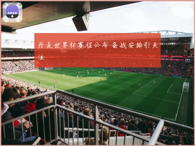 丹麦世界杯赛程公布 备战安排引关注
