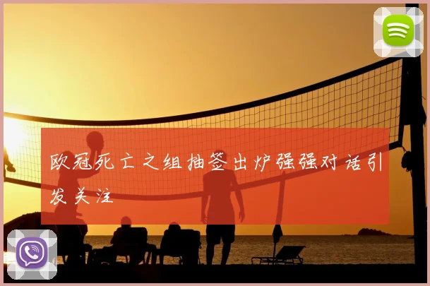 欧冠死亡之组抽签出炉强强对话引发关注