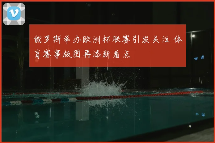 俄罗斯举办欧洲杯联赛引发关注 体育赛事版图再添新看点