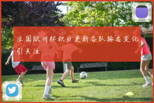 法国欧洲杯积分更新各队排名变化引关注