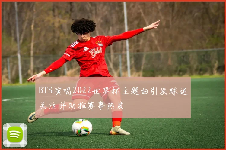 BTS演唱2022世界杯主题曲引发球迷关注并助推赛事热度