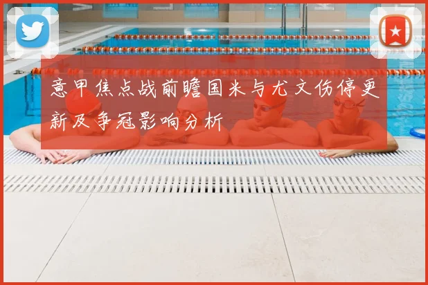 意甲焦点战前瞻国米与尤文伤停更新及争冠影响分析