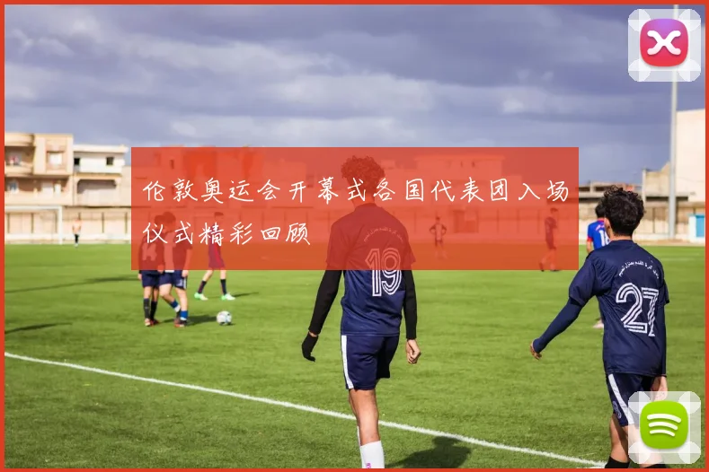 伦敦奥运会开幕式各国代表团入场仪式精彩回顾