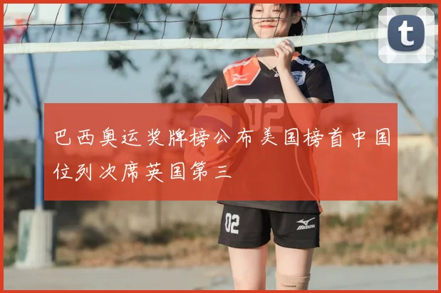 巴西奥运奖牌榜公布美国榜首中国位列次席英国第三