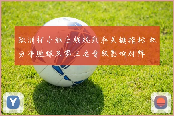 欧洲杯小组出线规则和关键指标 积分净胜球及第三名晋级影响对阵
