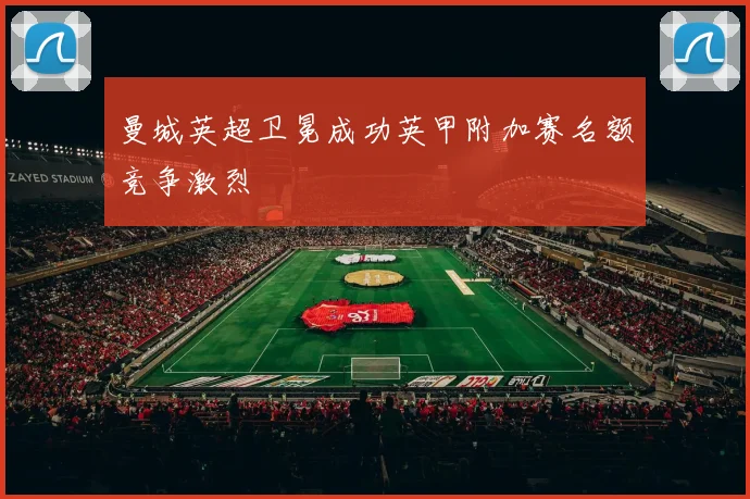 曼城英超卫冕成功英甲附加赛名额竞争激烈