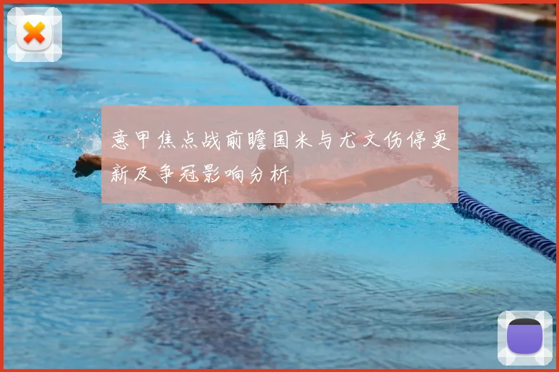 意甲焦点战前瞻国米与尤文伤停更新及争冠影响分析