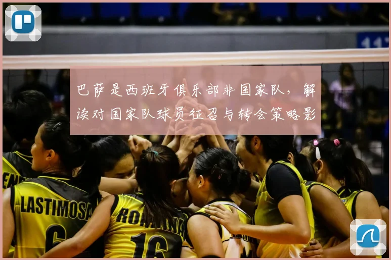 巴萨是西班牙俱乐部非国家队，解读对国家队球员征召与转会策略影响