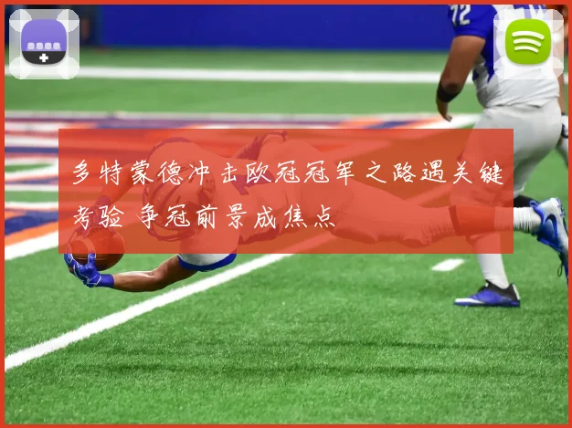 多特蒙德冲击欧冠冠军之路遇关键考验 争冠前景成焦点