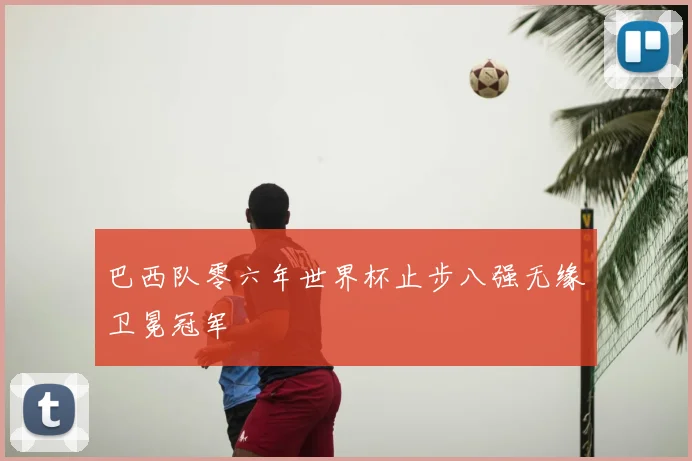 巴西队零六年世界杯止步八强无缘卫冕冠军