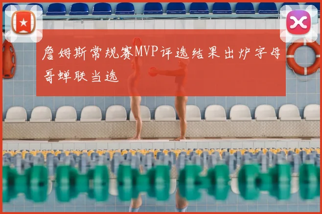 詹姆斯常规赛MVP评选结果出炉字母哥蝉联当选